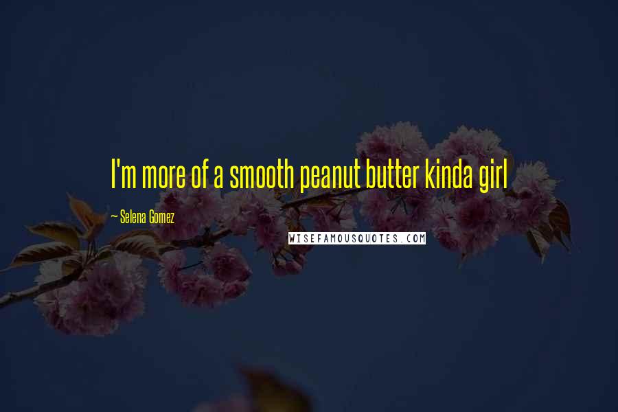 Selena Gomez Quotes: I'm more of a smooth peanut butter kinda girl