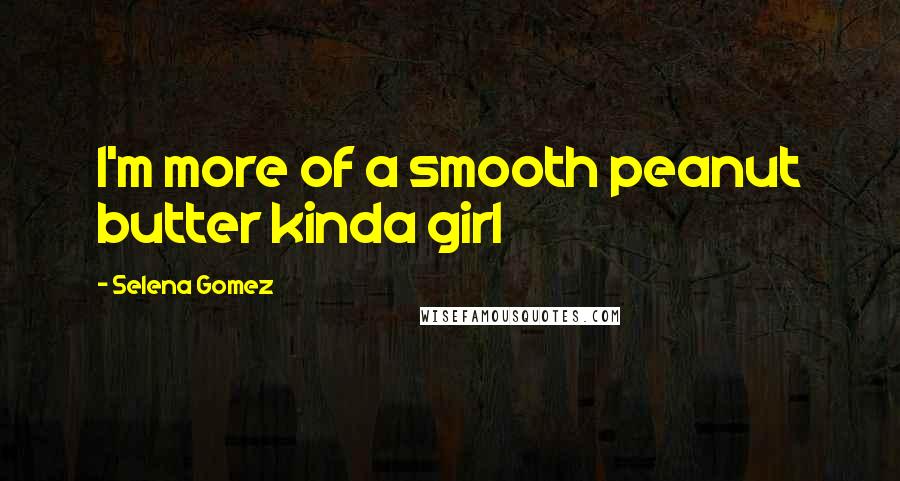 Selena Gomez Quotes: I'm more of a smooth peanut butter kinda girl