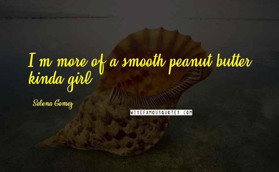 Selena Gomez Quotes: I'm more of a smooth peanut butter kinda girl