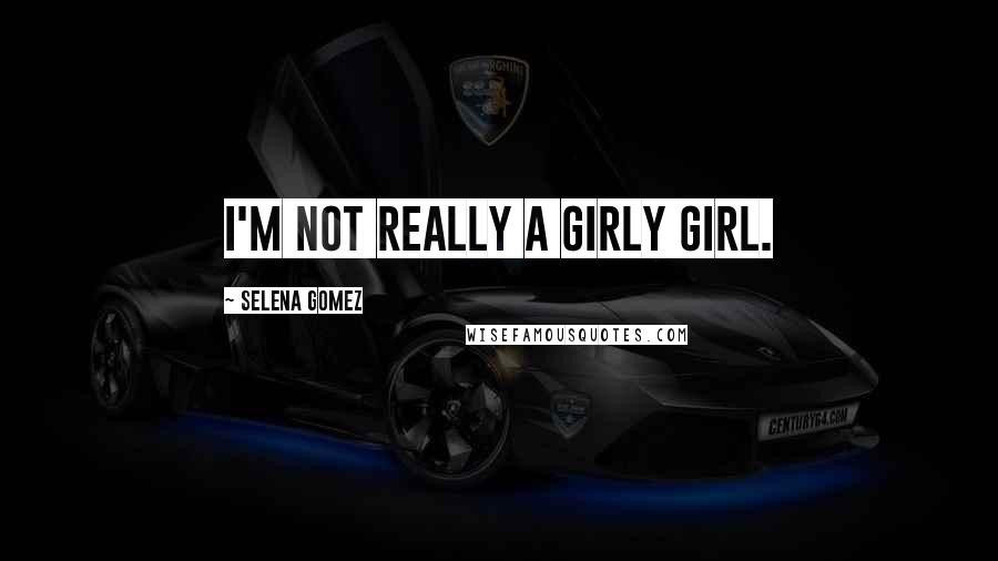 Selena Gomez Quotes: I'm not really a girly girl.