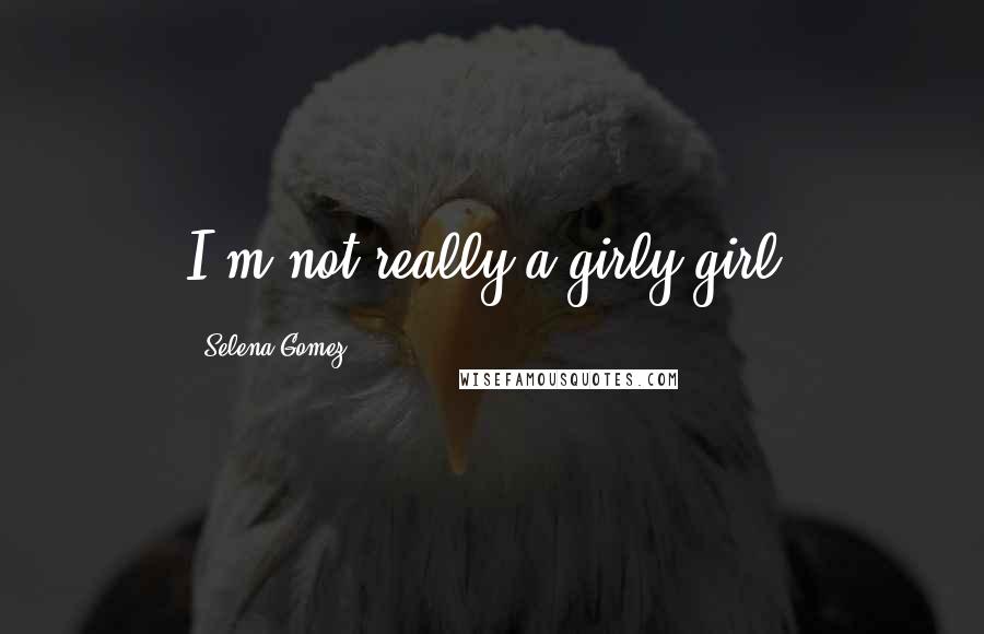 Selena Gomez Quotes: I'm not really a girly girl.