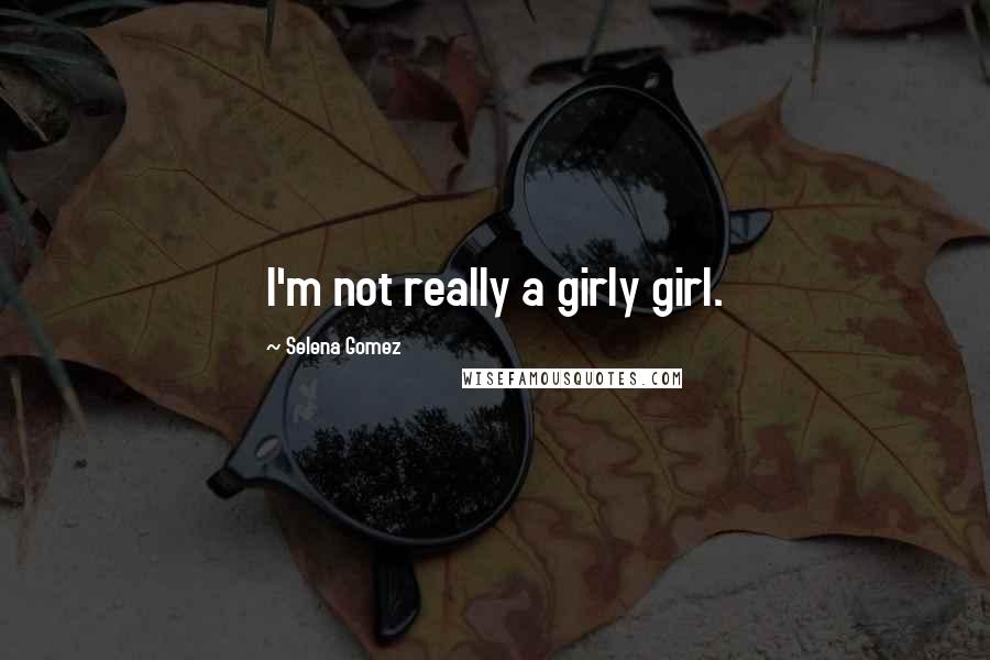 Selena Gomez Quotes: I'm not really a girly girl.