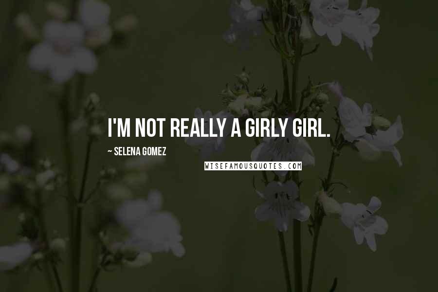 Selena Gomez Quotes: I'm not really a girly girl.