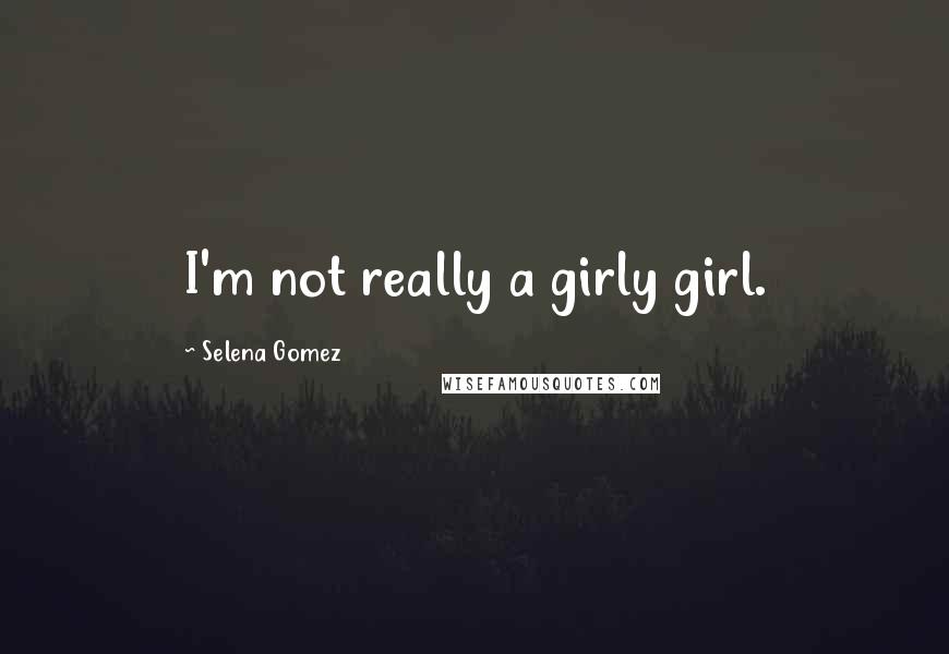 Selena Gomez Quotes: I'm not really a girly girl.