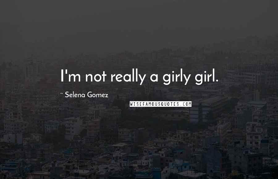 Selena Gomez Quotes: I'm not really a girly girl.