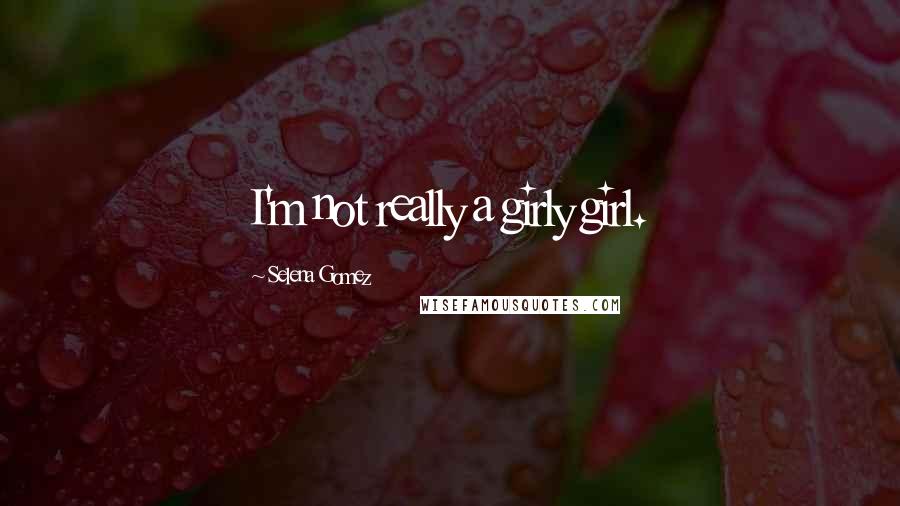 Selena Gomez Quotes: I'm not really a girly girl.