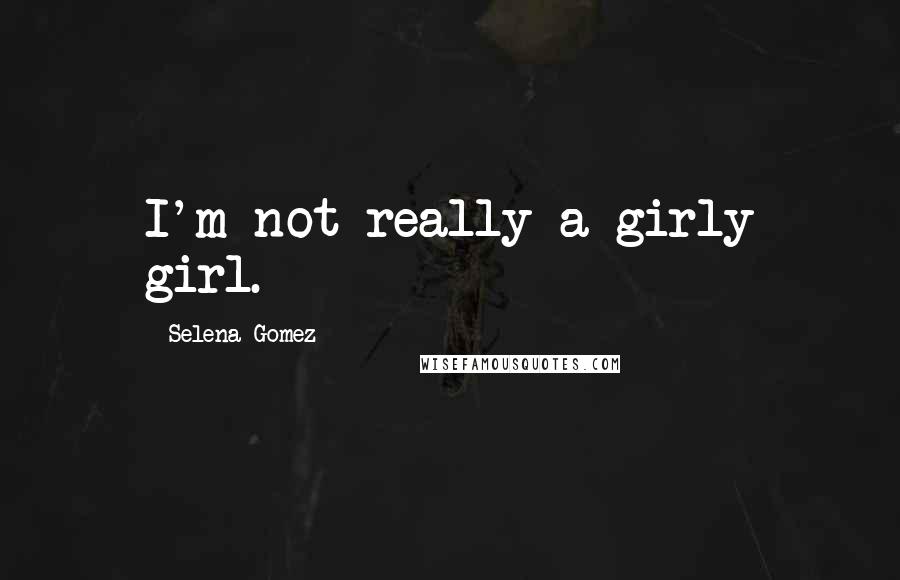 Selena Gomez Quotes: I'm not really a girly girl.
