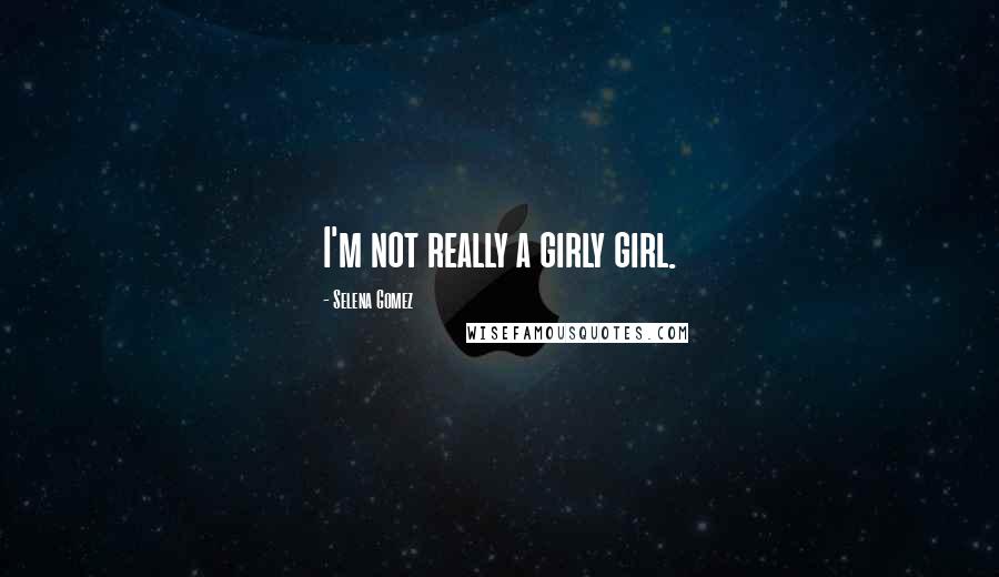 Selena Gomez Quotes: I'm not really a girly girl.