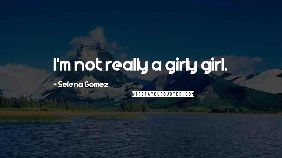 Selena Gomez Quotes: I'm not really a girly girl.