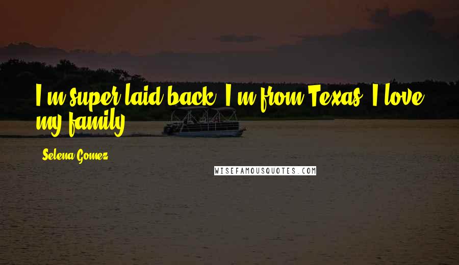 Selena Gomez Quotes: I'm super laid back. I'm from Texas. I love my family.