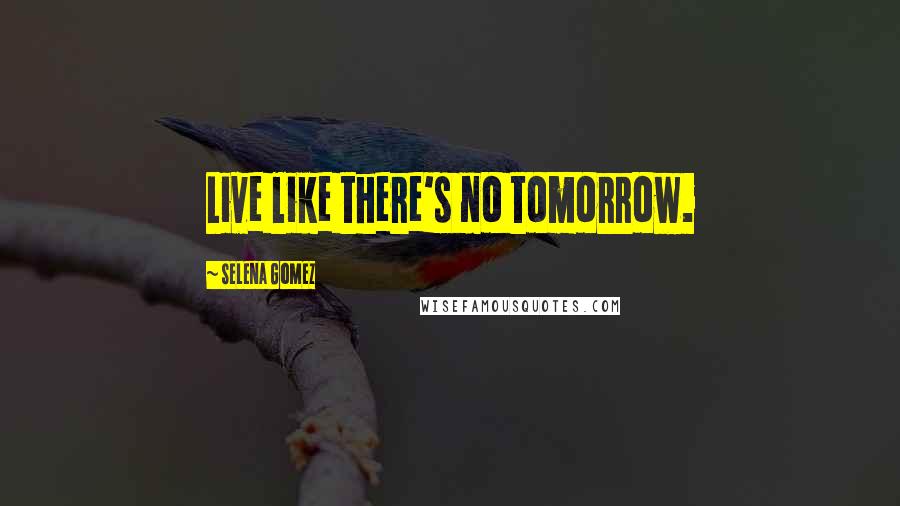 Selena Gomez Quotes: Live like there's no tomorrow.