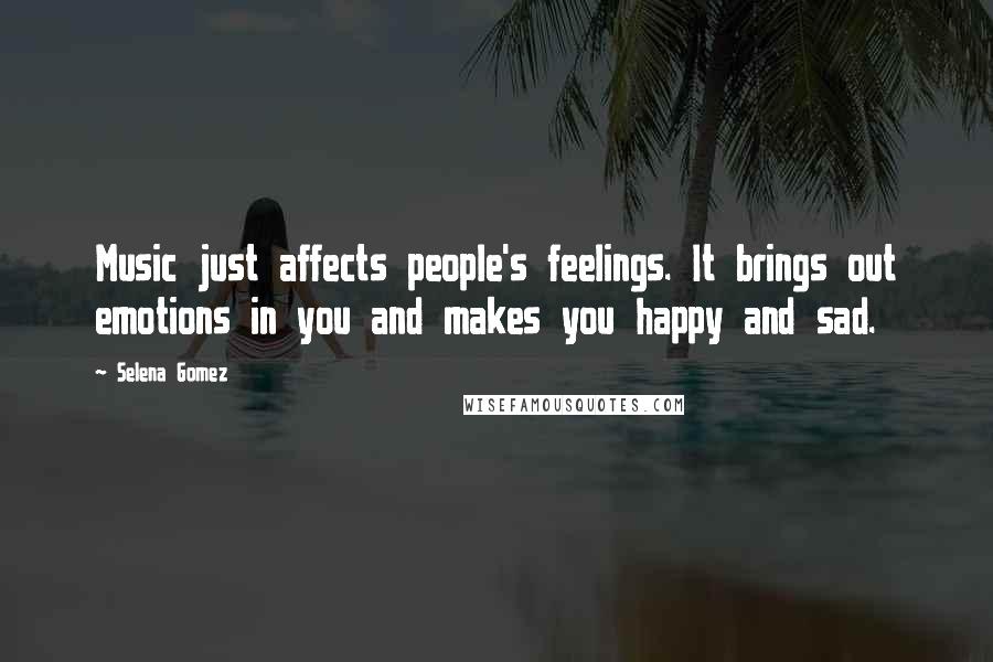 Selena Gomez Quotes: Music just affects people's feelings. It brings out emotions in you and makes you happy and sad.