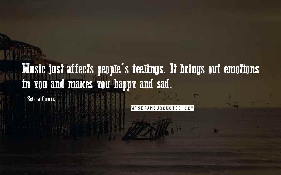 Selena Gomez Quotes: Music just affects people's feelings. It brings out emotions in you and makes you happy and sad.