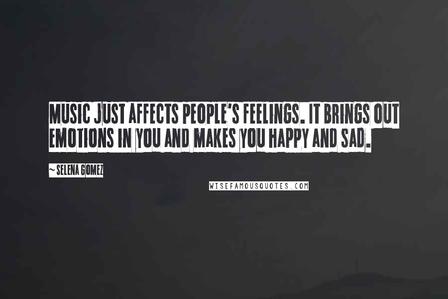 Selena Gomez Quotes: Music just affects people's feelings. It brings out emotions in you and makes you happy and sad.