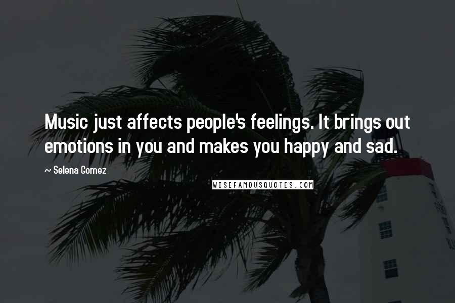 Selena Gomez Quotes: Music just affects people's feelings. It brings out emotions in you and makes you happy and sad.