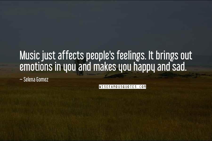 Selena Gomez Quotes: Music just affects people's feelings. It brings out emotions in you and makes you happy and sad.