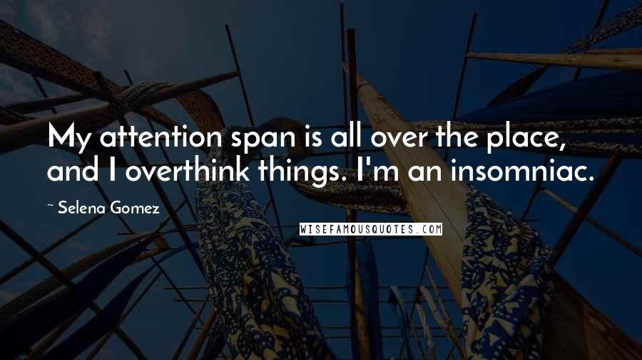 Selena Gomez Quotes: My attention span is all over the place, and I overthink things. I'm an insomniac.