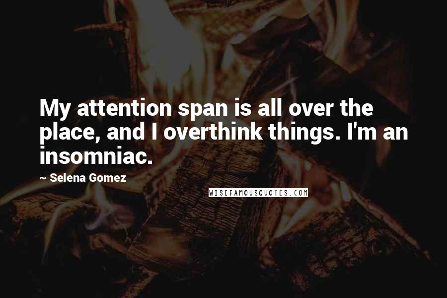 Selena Gomez Quotes: My attention span is all over the place, and I overthink things. I'm an insomniac.