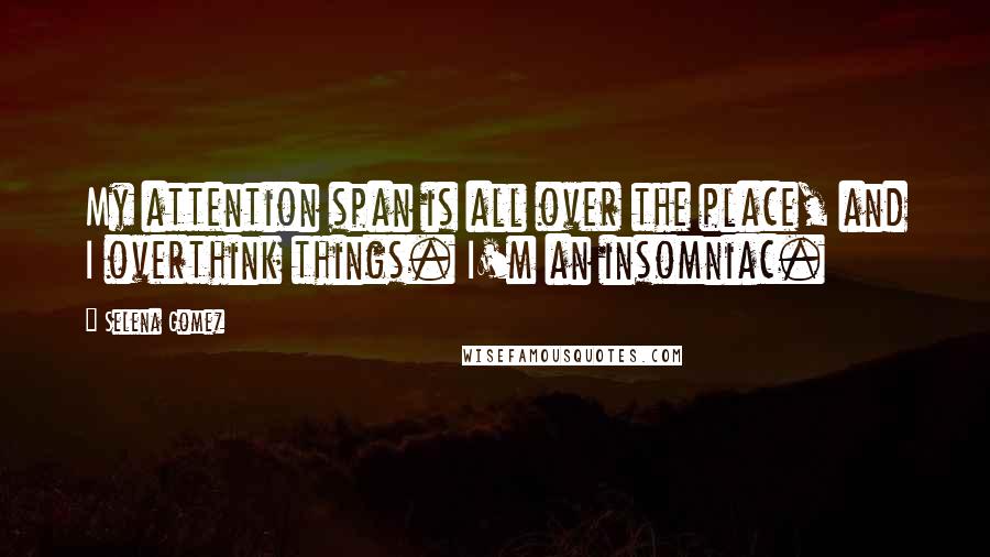 Selena Gomez Quotes: My attention span is all over the place, and I overthink things. I'm an insomniac.