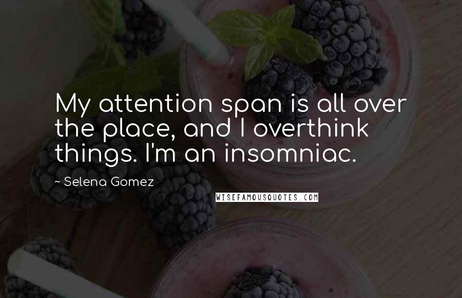 Selena Gomez Quotes: My attention span is all over the place, and I overthink things. I'm an insomniac.