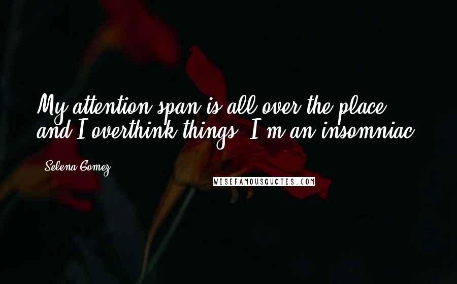 Selena Gomez Quotes: My attention span is all over the place, and I overthink things. I'm an insomniac.