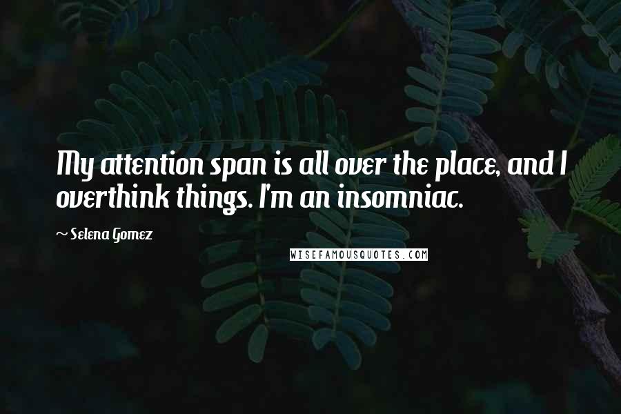 Selena Gomez Quotes: My attention span is all over the place, and I overthink things. I'm an insomniac.