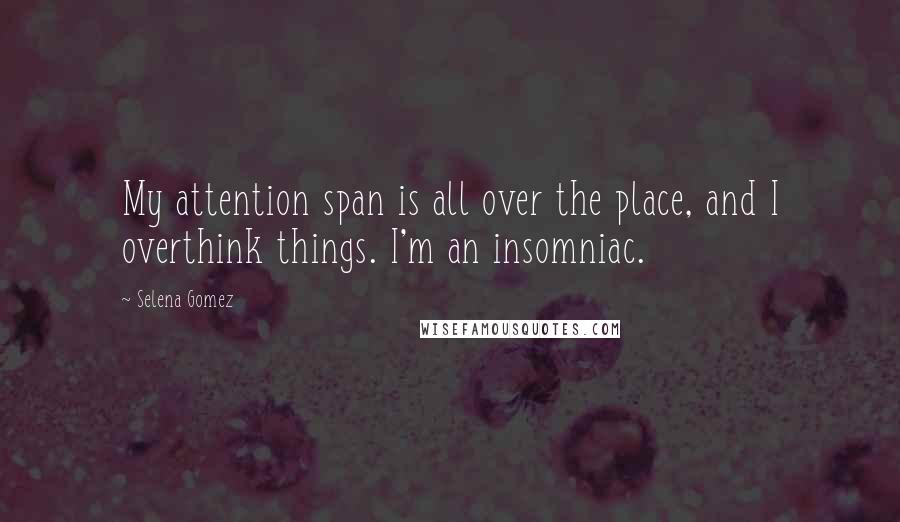 Selena Gomez Quotes: My attention span is all over the place, and I overthink things. I'm an insomniac.