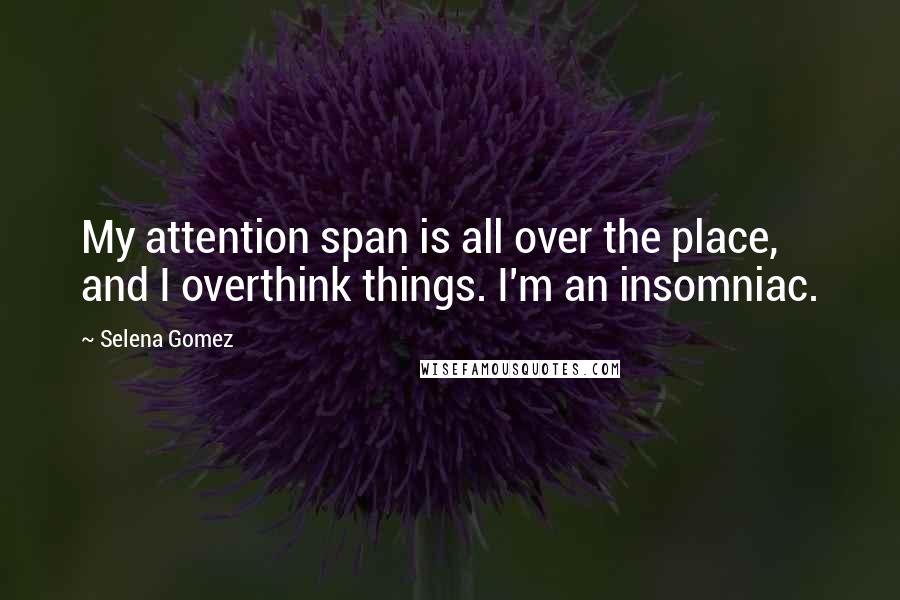 Selena Gomez Quotes: My attention span is all over the place, and I overthink things. I'm an insomniac.