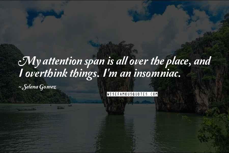 Selena Gomez Quotes: My attention span is all over the place, and I overthink things. I'm an insomniac.