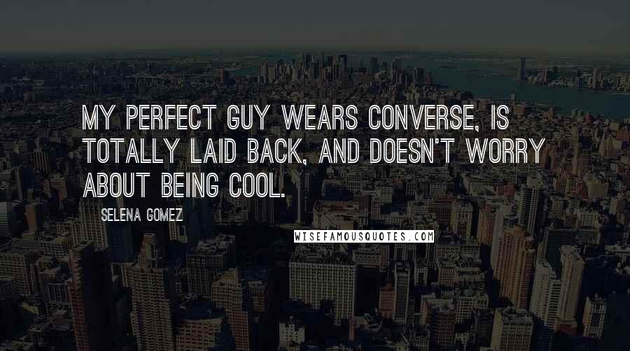 Selena Gomez Quotes: My perfect guy wears converse, is totally laid back, and doesn't worry about being cool.