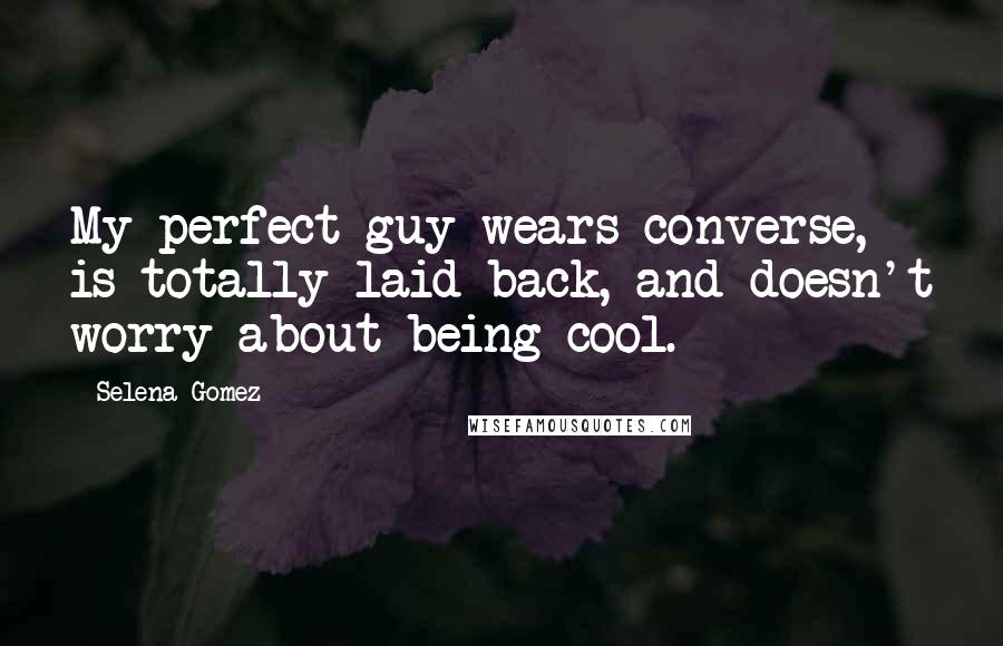 Selena Gomez Quotes: My perfect guy wears converse, is totally laid back, and doesn't worry about being cool.
