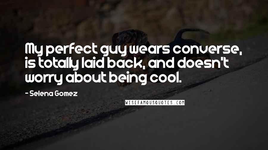 Selena Gomez Quotes: My perfect guy wears converse, is totally laid back, and doesn't worry about being cool.