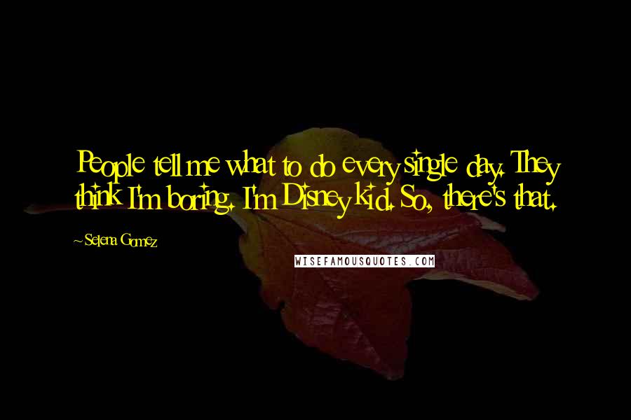 Selena Gomez Quotes: People tell me what to do every single day. They think I'm boring. I'm Disney kid. So, there's that.