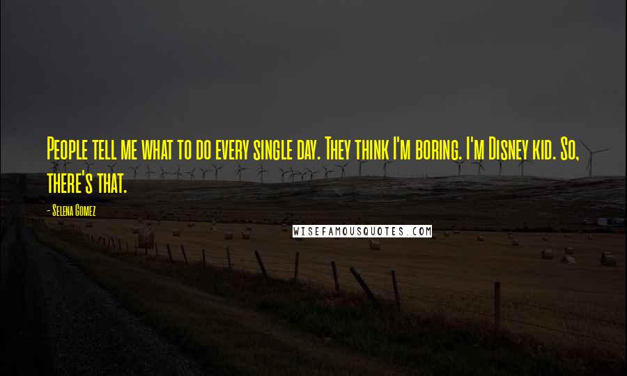 Selena Gomez Quotes: People tell me what to do every single day. They think I'm boring. I'm Disney kid. So, there's that.