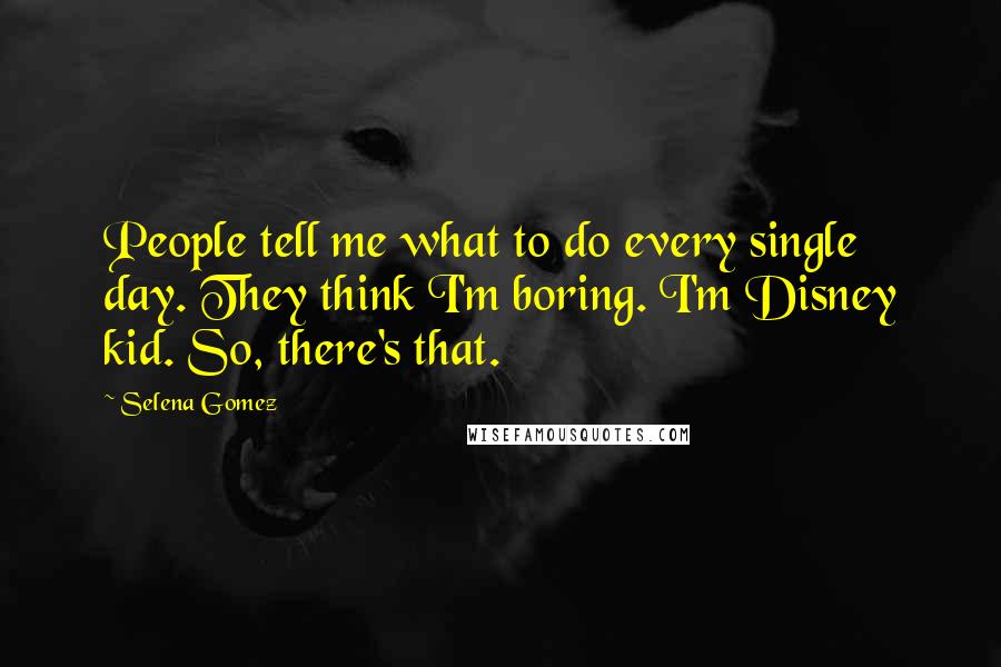 Selena Gomez Quotes: People tell me what to do every single day. They think I'm boring. I'm Disney kid. So, there's that.