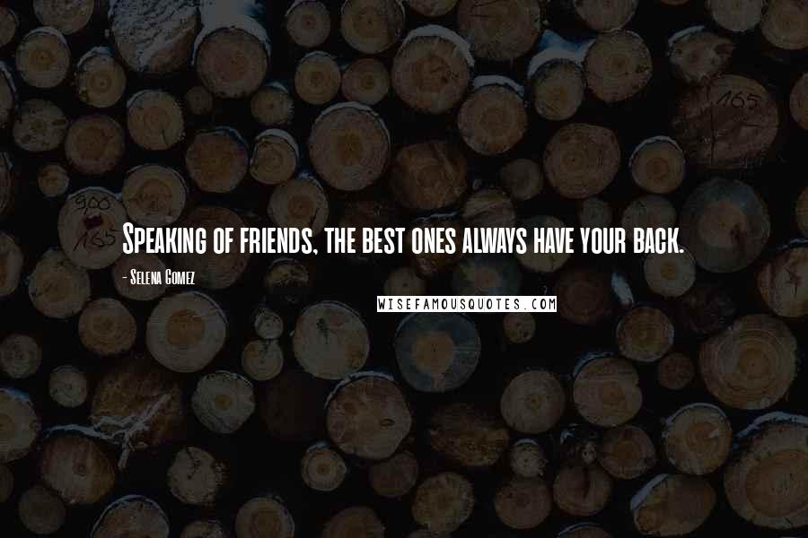 Selena Gomez Quotes: Speaking of friends, the best ones always have your back.