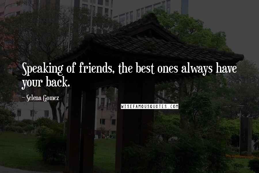 Selena Gomez Quotes: Speaking of friends, the best ones always have your back.