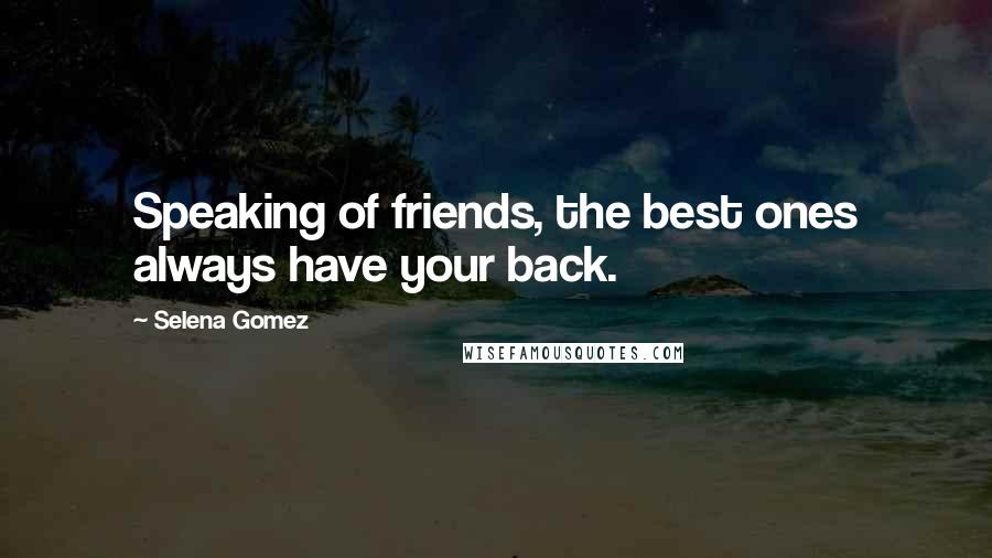 Selena Gomez Quotes: Speaking of friends, the best ones always have your back.