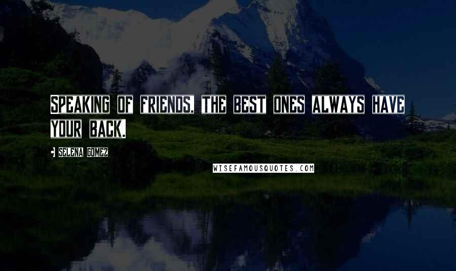 Selena Gomez Quotes: Speaking of friends, the best ones always have your back.