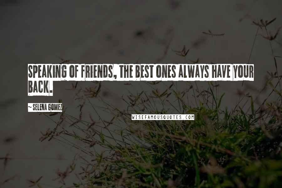 Selena Gomez Quotes: Speaking of friends, the best ones always have your back.