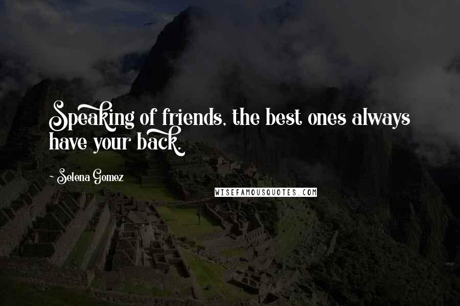 Selena Gomez Quotes: Speaking of friends, the best ones always have your back.