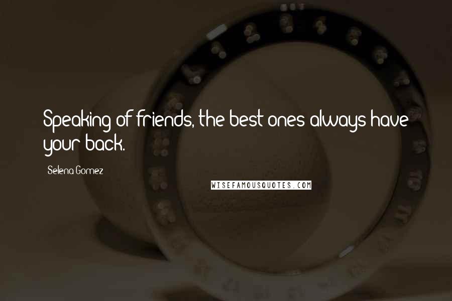 Selena Gomez Quotes: Speaking of friends, the best ones always have your back.