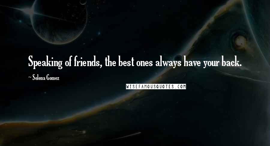Selena Gomez Quotes: Speaking of friends, the best ones always have your back.