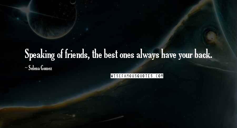 Selena Gomez Quotes: Speaking of friends, the best ones always have your back.