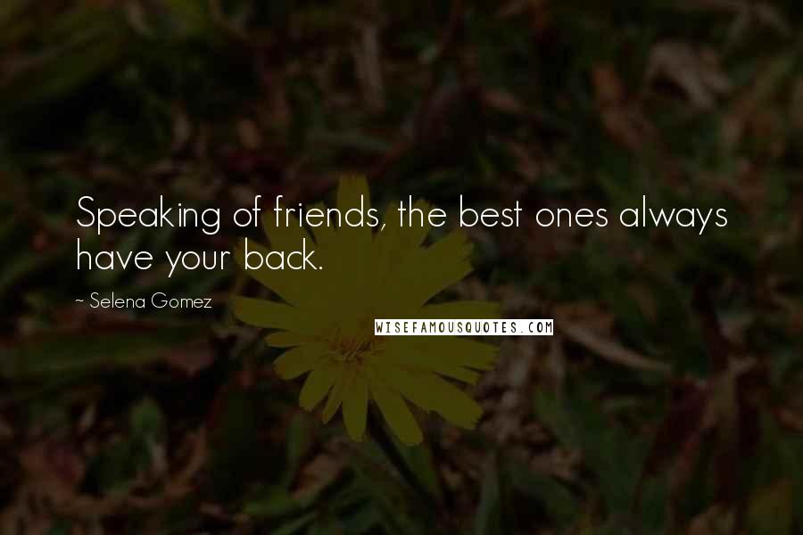 Selena Gomez Quotes: Speaking of friends, the best ones always have your back.