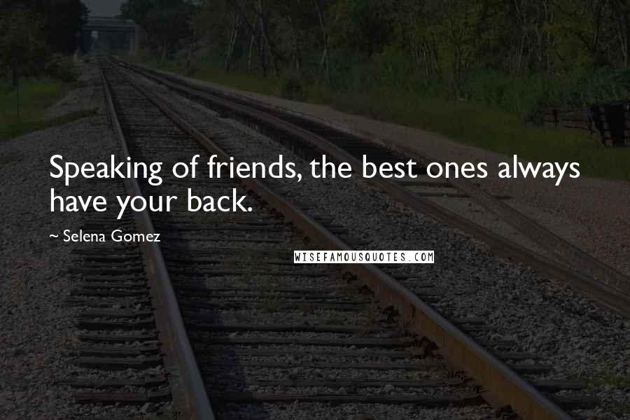 Selena Gomez Quotes: Speaking of friends, the best ones always have your back.