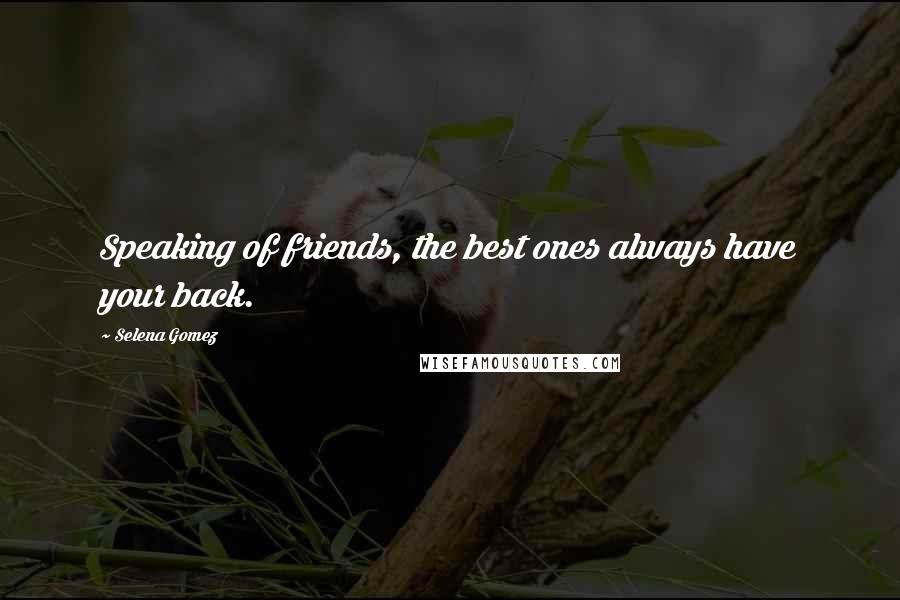 Selena Gomez Quotes: Speaking of friends, the best ones always have your back.