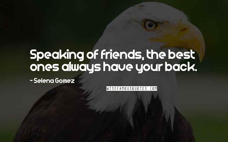 Selena Gomez Quotes: Speaking of friends, the best ones always have your back.
