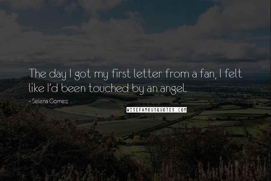 Selena Gomez Quotes: The day I got my first letter from a fan, I felt like I'd been touched by an angel.