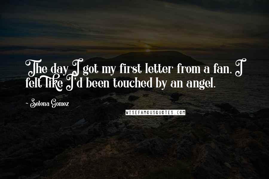 Selena Gomez Quotes: The day I got my first letter from a fan, I felt like I'd been touched by an angel.